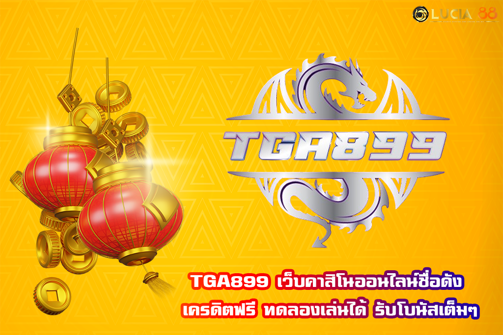 TGA899 เว็บคาสิโนออนไลน์ชื่อดัง เครดิตฟรี ทดลองเล่นได้ รับโบนัสเต็มๆ