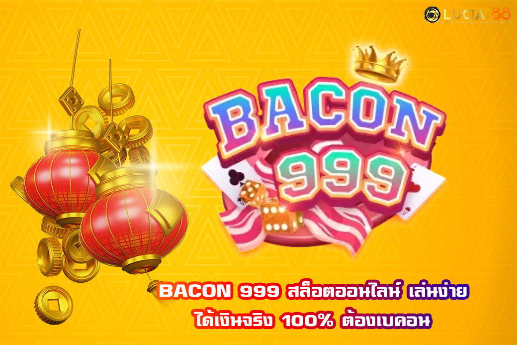 BACON 999 สล็อตออนไลน์ เล่นง่าย ได้เงินจริง 100% ต้องเบคอน
