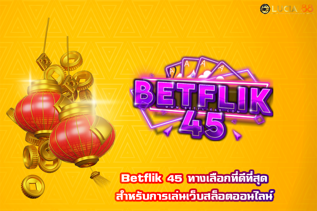 Betflik 45 ทางเลือกที่ดีที่สุด สำหรับการเล่นเว็บสล็อตออนไลน์