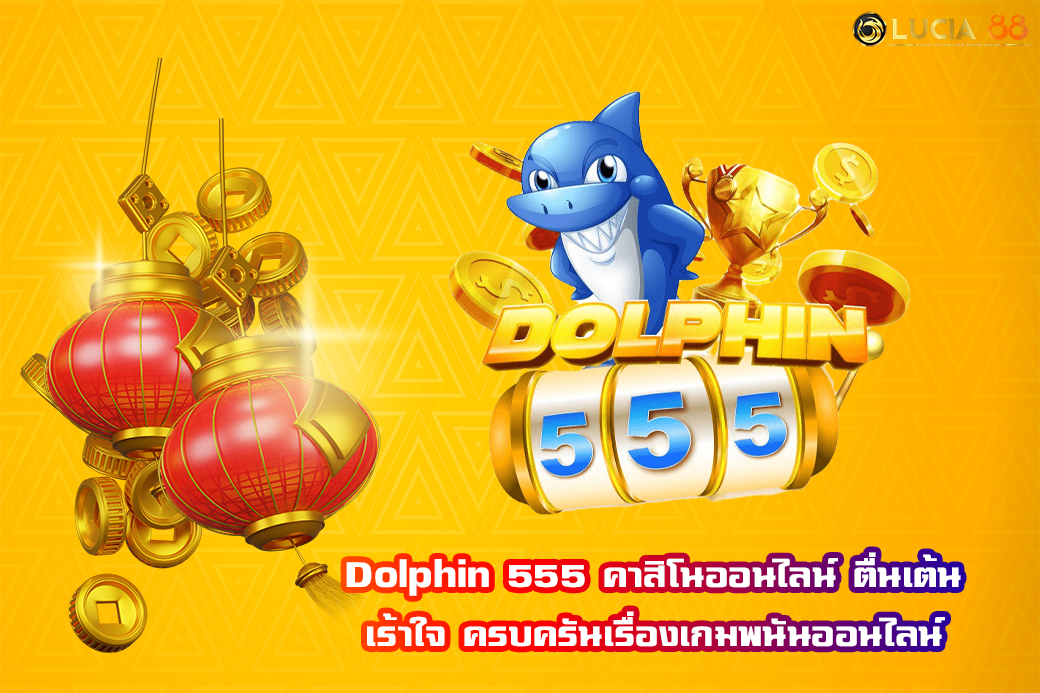 Dolphin 555 คาสิโนออนไลน์ ตื่นเต้น เร้าใจ ครบครันเรื่องเกมพนันออนไลน์