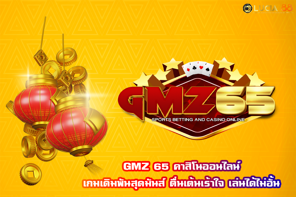 GMZ 65 คาสิโนออนไลน์ เกมเดิมพันสุดมันส์ ตื่นเต้นเร้าใจ เล่นได้ไม่อั้น