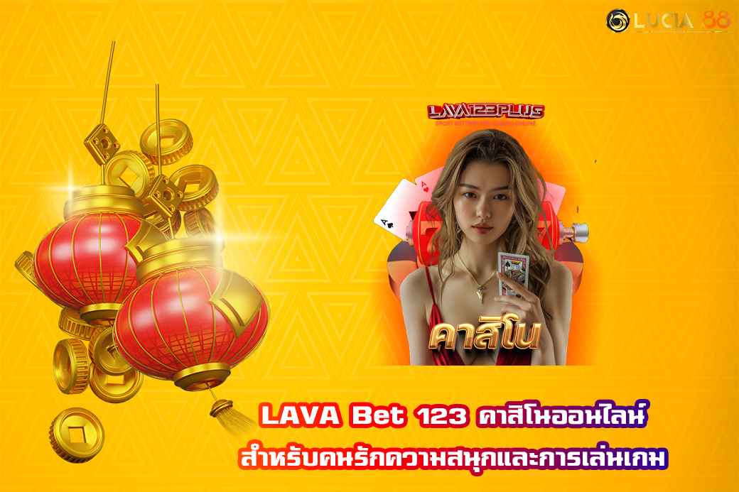 LAVA Bet 123 คาสิโนออนไลน์ สำหรับคนรักความสนุกและการเล่นเกม