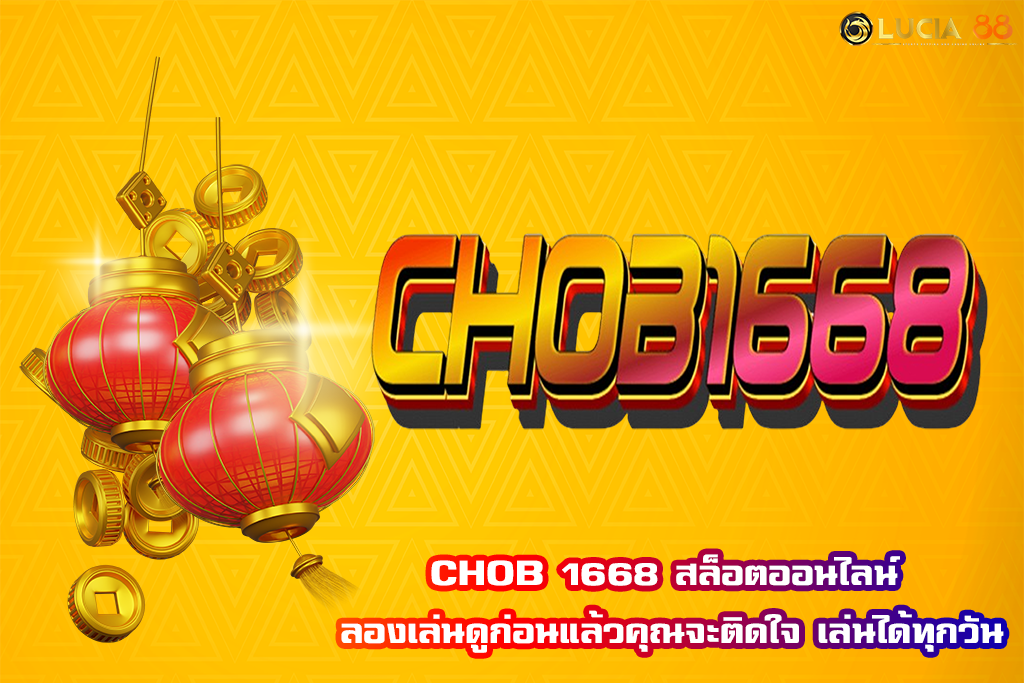 CHOB 1668 สล็อตออนไลน์ ลองเล่นดูก่อนแล้วคุณจะติดใจ เล่นได้ทุกวัน