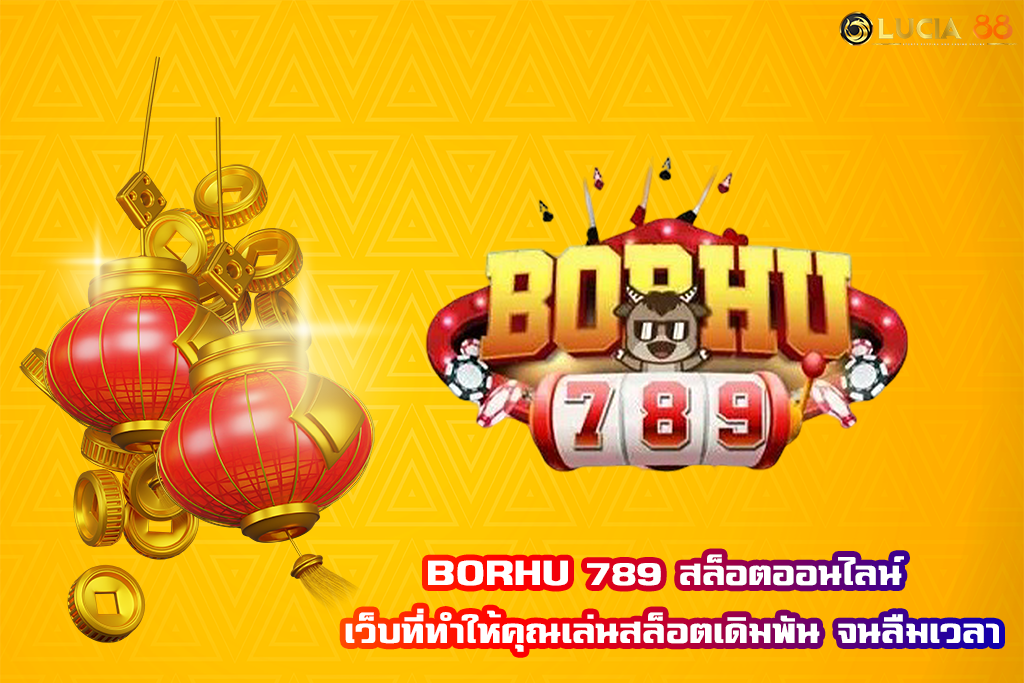 BORHU 789 สล็อตออนไลน์ เว็บที่ทำให้คุณเล่นสล็อตเดิมพัน จนลืมเวลา