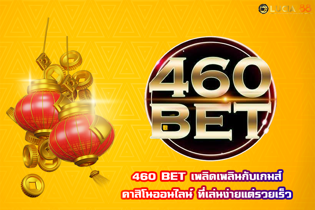 460 BET เพลิดเพลินกับเกมส์คาสิโนออนไลน์ ที่เล่นง่ายแต่รวยเร็ว
