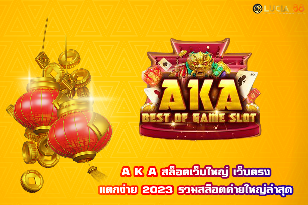 A K A สล็อตเว็บใหญ่ เว็บตรง แตกง่าย 2023 รวมสล็อตค่ายใหญ่ล่าสุด