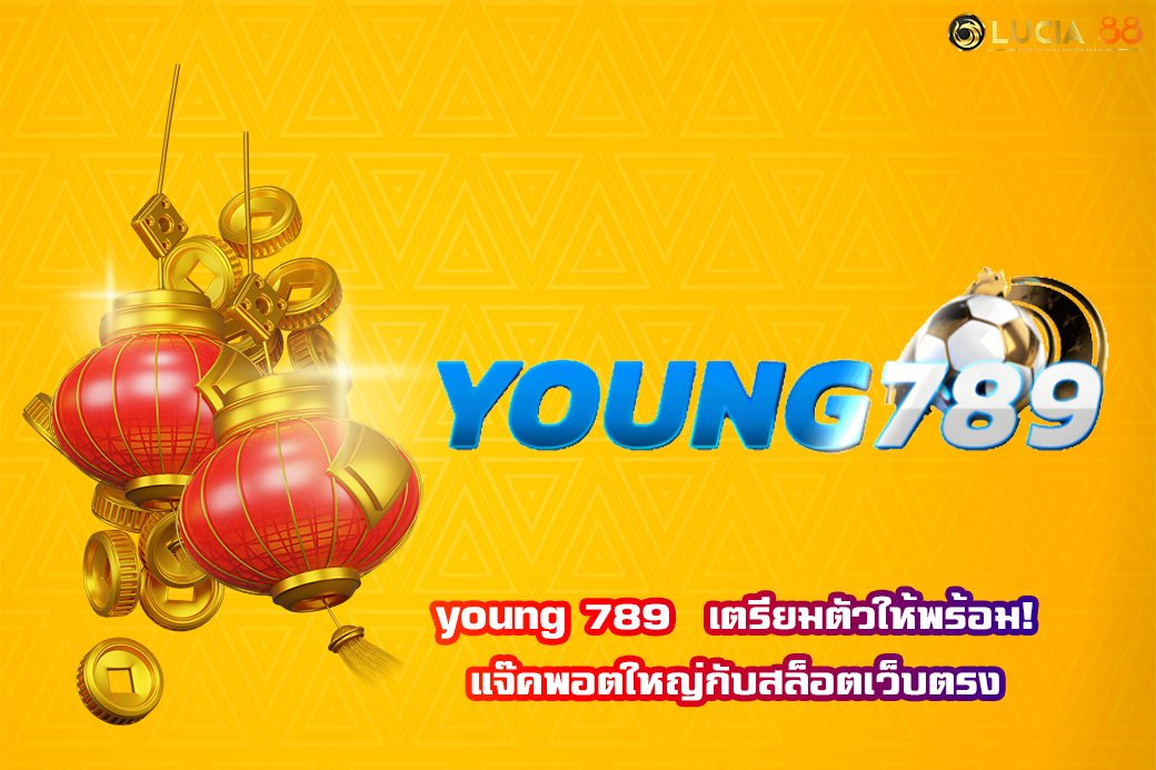 young 789  เตรียมตัวให้พร้อม! แจ๊คพอตใหญ่กับสล็อตเว็บตรง